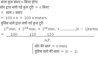 space म ा न ा space क ु ल space समय space straight n space म ि नट space ह ो ग ा
च ो र space द ् व ा र ा space न ा प ी space गई space क ु ल space द ू र ी space equals space straight n space म ि नट space
equals space space च ा ल space straight x space समय space
equals space 100 space straight x space straight n space equals space 100 space straight n space meters
space प ु ल ि स space व ा ल े space द ् व ा र ा space न ा प ी space गई space क ु ल space द ू र ी
space space space space 1 to the power of st space end exponent min. space plus space 2 to the power of nd space min. space plus space 3 to the power of rd space min. space plus............. left parenthesis straight n space minus space 1 right parenthesis terms
equals space stack space space space space space space 100 space space space space space space space space space space space space space 110 space space space space space space space space space space space space 120 space space space space space space space space space space space space space space space space space space space space space space space space space space space space space space space space space space space space space space space space space space space space space space space with underbrace below
space space space space space space space space space space space space space space space space space space space space space space space space space space space space space space space space space space space space space space space space space space space space space space space space space space straight A. straight P.
space space space space space space space space space space space space space space space space space space space space space space space space space space space space space space space space space space space space open curly brackets table attributes columnalign left end attributes row cell च ो र space क ी space च ा ल space equals space straight n space mins end cell row cell प ु ल ि स space व ा ल े space क ी space च ा ल space equals space left parenthesis straight n space minus space 1 right parenthesis end cell end table close

