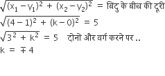 square root of left parenthesis straight x subscript 1 minus straight y subscript 1 right parenthesis squared space plus space left parenthesis straight x subscript 2 minus straight y subscript 2 right parenthesis squared end root space equals space ब िं द ु space क े space ब ी च space क ी space द ू र ी
square root of left parenthesis 4 minus 1 right parenthesis squared space plus space left parenthesis straight k minus 0 right parenthesis squared end root space equals space 5
square root of 3 squared space plus space straight k squared end root space equals space 5 space space space space द ो न ों space और space वर ् ग space करन े space पर space..
straight k space equals space minus-or-plus space 4 space

