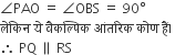 angle PAO space equals space angle OBS space equals space 90 degree
ल े क ि न space य े space व ै कल ् प ि क space आ ं तर ि क space क ो ण space ह ैं। space
therefore space PQ space parallel to space RS