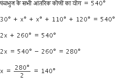 प ं चभ ु ज space क े space सभ ी space आ ं तर ि क space क ो ण ों space क ा space य ो ग space equals space 540 degree

30 degree space plus space straight x degree space plus space straight x degree space plus space 110 degree space plus space 120 degree space equals space 540 degree

2 straight x space plus space 260 degree space equals space 540 degree

2 straight x space equals space 540 degree space minus space 260 degree space equals space 280 degree

straight x space equals space fraction numerator 280 degree over denominator 2 end fraction space equals space 140 degree