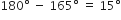 180 degree space minus space 165 degree space equals space 15 degree