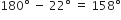 180 degree space minus space 22 degree space equals space 158 degree