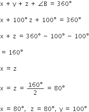 straight x space plus space straight y space plus space straight z space plus space angle straight B space equals space 360 degree

straight x space plus space 100 degree space straight z space plus space 100 degree space equals space 360 degree

straight x space plus space straight z space equals space 360 degree space minus space 100 degree space minus space 100 degree

equals space 160 degree

straight x space equals space straight z

straight x space equals space straight z space equals space fraction numerator 160 degree over denominator 2 end fraction space equals space 80 degree

straight x space equals space 80 degree comma space space space straight z space equals space 80 degree comma space space straight y space equals space 100 degree