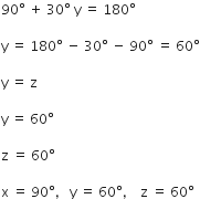 90 degree space plus space 30 degree space straight y space equals space 180 degree

straight y space equals space 180 degree space minus space 30 degree space minus space 90 degree space equals space 60 degree

straight y space equals space straight z

straight y space equals space 60 degree

straight z space equals space 60 degree

straight x space equals space 90 degree comma space space space straight y space equals space 60 degree comma space space space space straight z space equals space 60 degree