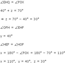 angle EHQ space equals space angle POX

40 degree space plus space straight z space equals space 70 degree

rightwards double arrow space straight z space equals space 70 degree space minus space 40 degree space equals space 30 degree

angle OPH space equals space angle EHP

straight y space equals space 40 degree

angle HEP space equals space angle HOP

straight x space equals space 180 degree space minus space angle POX space equals space 180 degree space minus space 70 degree space equals space 110 degree

straight x space equals space 110 degree comma space space space straight y space equals space 40 degree comma space space space straight z space equals space 30 degree