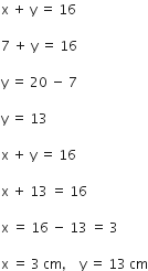 straight x space plus space straight y space equals space 16

7 space plus space straight y space equals space 16

straight y space equals space 20 space minus space 7

straight y space equals space 13

straight x space plus space straight y space equals space 16

straight x space plus space 13 space equals space 16

straight x space equals space 16 space minus space 13 space equals space 3

straight x space equals space 3 space cm comma space space space space straight y space equals space 13 space cm