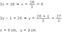 3 straight x space equals space 18 space rightwards double arrow space straight x space equals space 18 over 3 space equals space 6

3 straight y space minus space 1 space equals space 26 space rightwards double arrow space straight y space equals space fraction numerator 26 space plus space 1 over denominator 3 end fraction space equals space 27 over 3

straight x space equals space 6 space cm comma space space space space straight y space equals space 9 space cm
