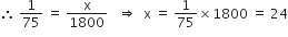therefore space 1 over 75 space equals space straight x over 1800 space space space rightwards double arrow space space straight x space equals space 1 over 75 cross times 1800 space equals space 24
