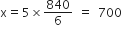 straight x equals 5 cross times 840 over 6 space equals space 700