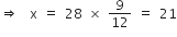 rightwards double arrow space space straight x space equals space 28 space cross times space 9 over 12 space equals space 21
