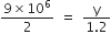 fraction numerator 9 cross times 10 to the power of 6 over denominator 2 end fraction space equals space fraction numerator straight y over denominator 1.2 end fraction