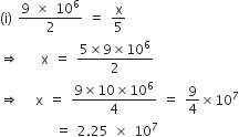 left parenthesis straight i right parenthesis space fraction numerator 9 space cross times space 10 to the power of 6 over denominator 2 end fraction space equals space straight x over 5
rightwards double arrow space space space space straight x space equals space fraction numerator 5 cross times 9 cross times 10 to the power of 6 over denominator 2 end fraction
rightwards double arrow space space space straight x space equals space fraction numerator 9 cross times 10 cross times 10 to the power of 6 over denominator 4 end fraction space equals space 9 over 4 cross times 10 to the power of 7
space space space space space space space space space space equals space 2.25 space cross times space 10 to the power of 7