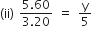left parenthesis ii right parenthesis space fraction numerator 5.60 over denominator 3.20 end fraction space equals space straight y over 5