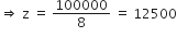 rightwards double arrow space straight z space equals space 100000 over 8 space equals space 12500
