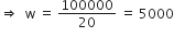 rightwards double arrow space space straight w space equals space 100000 over 20 space equals space 5000