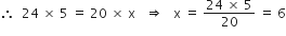 therefore space space 24 space cross times space 5 space equals space 20 space cross times space straight x space space space rightwards double arrow space space space straight x space equals space fraction numerator 24 space cross times space 5 over denominator 20 end fraction space equals space 6