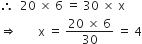 therefore space space 20 space cross times space 6 space equals space 30 space cross times space straight x
rightwards double arrow space space space space space space space straight x space equals space fraction numerator 20 space cross times space 6 over denominator 30 end fraction space equals space 4