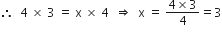 therefore space space 4 space cross times space 3 space equals space straight x space cross times space 4 space space rightwards double arrow space space straight x space equals space fraction numerator 4 cross times 3 over denominator 4 end fraction equals 3