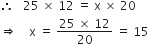 therefore space space space 25 space cross times space 12 space equals space straight x space cross times space 20
rightwards double arrow space space space space straight x space equals space fraction numerator 25 space cross times space 12 over denominator 20 end fraction space equals space 15