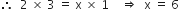therefore space space 2 space cross times space 3 space equals space straight x space cross times space 1 space space space space rightwards double arrow space space straight x space equals space 6