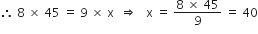 therefore space 8 space cross times space 45 space equals space 9 space cross times space straight x space space rightwards double arrow space space space straight x space equals space fraction numerator 8 space cross times space 45 over denominator 9 end fraction space equals space 40