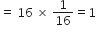 equals space 16 space cross times space 1 over 16 equals 1