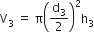 straight V subscript 3 space equals space straight pi open parentheses straight d subscript 3 over 2 close parentheses squared straight h subscript 3