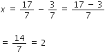 x italic space equals space 17 over 7 space minus space 3 over 7 space equals space fraction numerator 17 space minus space 3 over denominator 7 end fraction

equals space 14 over 7 space equals space 2