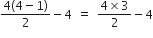 fraction numerator 4 left parenthesis 4 minus 1 right parenthesis over denominator 2 end fraction minus 4 space equals space fraction numerator 4 cross times 3 over denominator 2 end fraction minus 4