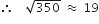 therefore space space space space square root of 350 space almost equal to space 19