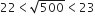 22 less than square root of 500 less than 23