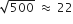 square root of 500 space almost equal to space 22