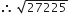 therefore space square root of 27225