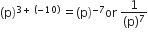 left parenthesis straight p right parenthesis to the power of 3 plus space left parenthesis negative 10 right parenthesis end exponent space equals left parenthesis straight p right parenthesis to the power of negative 7 end exponent or space fraction numerator 1 over denominator left parenthesis straight p right parenthesis to the power of 7 end fraction
