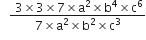 space space space fraction numerator space 3 cross times 3 cross times 7 cross times straight a squared cross times straight b to the power of 4 cross times straight c to the power of 6 over denominator 7 cross times straight a squared cross times straight b squared cross times straight c cubed end fraction