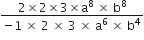 fraction numerator 2 cross times 2 cross times 3 cross times straight a to the power of 8 space cross times space straight b to the power of 8 over denominator negative 1 space cross times space 2 space cross times space 3 space cross times space straight a to the power of 6 space cross times space straight b to the power of 4 end fraction