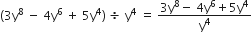 left parenthesis 3 straight y to the power of 8 space minus space 4 straight y to the power of 6 space plus space 5 straight y to the power of 4 right parenthesis space divided by space straight y to the power of 4 space equals space fraction numerator 3 straight y to the power of 8 minus space 4 straight y to the power of 6 plus 5 straight y to the power of 4 over denominator straight y to the power of 4 end fraction
