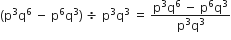 left parenthesis straight p cubed straight q to the power of 6 space minus space straight p to the power of 6 straight q cubed right parenthesis space divided by space straight p cubed straight q cubed space equals space fraction numerator straight p cubed straight q to the power of 6 space minus space straight p to the power of 6 straight q cubed over denominator straight p cubed straight q cubed end fraction