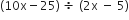 left parenthesis 10 straight x minus 25 right parenthesis space divided by space left parenthesis 2 straight x space minus space 5 right parenthesis