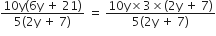 fraction numerator 10 straight y left parenthesis 6 straight y space plus space 21 right parenthesis over denominator 5 left parenthesis 2 straight y space plus space 7 right parenthesis end fraction space equals space fraction numerator 10 straight y cross times 3 cross times left parenthesis 2 straight y space plus space 7 right parenthesis over denominator 5 left parenthesis 2 straight y space plus space 7 right parenthesis end fraction