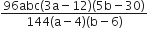 fraction numerator 96 abc left parenthesis 3 straight a minus 12 right parenthesis left parenthesis 5 straight b minus 30 right parenthesis over denominator 144 left parenthesis straight a minus 4 right parenthesis left parenthesis straight b minus 6 right parenthesis end fraction