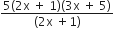 fraction numerator 5 left parenthesis 2 straight x space plus space 1 right parenthesis left parenthesis 3 straight x space plus space 5 right parenthesis over denominator left parenthesis 2 straight x space plus 1 right parenthesis end fraction