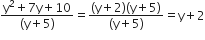 fraction numerator straight y squared plus 7 straight y plus 10 over denominator left parenthesis straight y plus 5 right parenthesis end fraction equals fraction numerator left parenthesis straight y plus 2 right parenthesis left parenthesis straight y plus 5 right parenthesis over denominator left parenthesis straight y plus 5 right parenthesis end fraction equals straight y plus 2