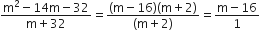 fraction numerator straight m squared minus 14 straight m minus 32 over denominator straight m plus 32 end fraction equals fraction numerator left parenthesis straight m minus 16 right parenthesis left parenthesis straight m plus 2 right parenthesis over denominator left parenthesis straight m plus 2 right parenthesis end fraction equals fraction numerator straight m minus 16 over denominator 1 end fraction