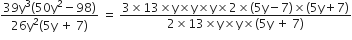 fraction numerator 39 straight y cubed left parenthesis 50 straight y squared minus 98 right parenthesis over denominator 26 straight y squared left parenthesis 5 straight y space plus space 7 right parenthesis end fraction space equals space fraction numerator 3 cross times 13 cross times straight y cross times straight y cross times straight y cross times 2 cross times left parenthesis 5 straight y minus 7 right parenthesis cross times left parenthesis 5 straight y plus 7 right parenthesis over denominator 2 cross times 13 cross times straight y cross times straight y cross times left parenthesis 5 straight y space plus space 7 right parenthesis end fraction