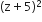 left parenthesis straight z plus 5 right parenthesis squared