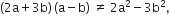 left parenthesis 2 straight a plus 3 straight b right parenthesis thin space left parenthesis straight a minus straight b right parenthesis space not equal to space 2 straight a squared minus 3 straight b squared comma