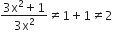 fraction numerator 3 straight x squared plus 1 over denominator 3 straight x squared end fraction not equal to 1 plus 1 not equal to 2