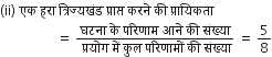 left parenthesis ii right parenthesis space एक space हर ा space त ् र ि ज ् यख ं ड space प ् र ा प ् त space करन े space क ी space प ् र ा य ि कत ा
space space space space space space space space space space space space space space space space space equals space fraction numerator घटन ा space क े space पर ि ण ा म space आन े space क ी space स ं ख ् य ा over denominator space प ् रय ो ग space म ें space क ु ल space पर ि ण ा म ों space क ी space स ं ख ् य ा end fraction space equals space 5 over 8
