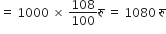 equals space 1000 space cross times space 108 over 100 र ु space equals space 1080 space र ु